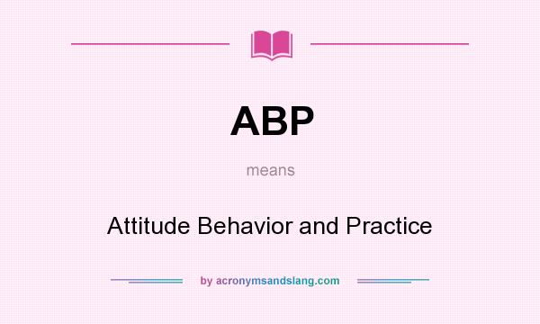 What does ABP mean? It stands for Attitude Behavior and Practice