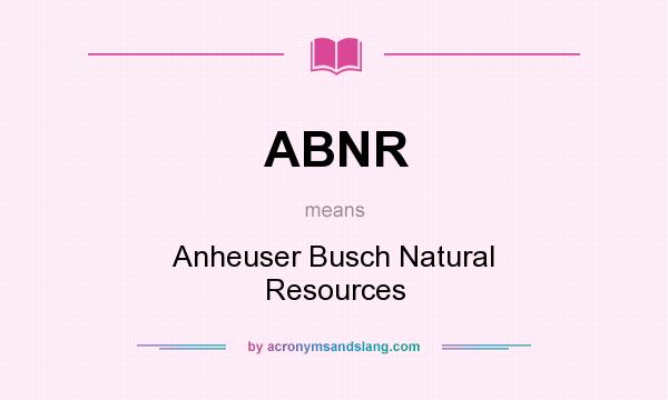 What does ABNR mean? It stands for Anheuser Busch Natural Resources