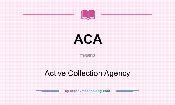 What does ACA mean? It stands for Active Collection Agency