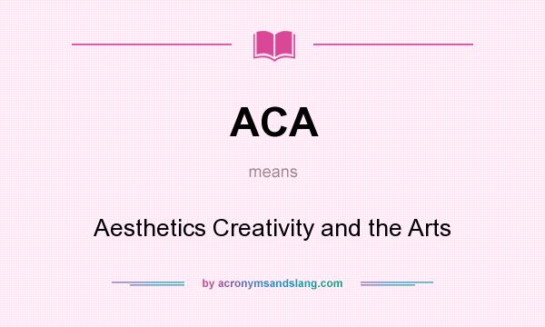 What does ACA mean? It stands for Aesthetics Creativity and the Arts