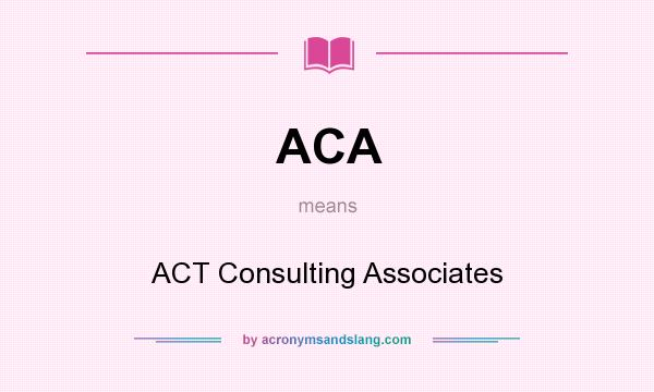 What does ACA mean? It stands for ACT Consulting Associates