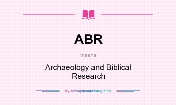 What does ABR mean? It stands for Archaeology and Biblical Research