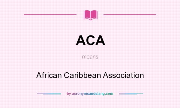 What does ACA mean? It stands for African Caribbean Association