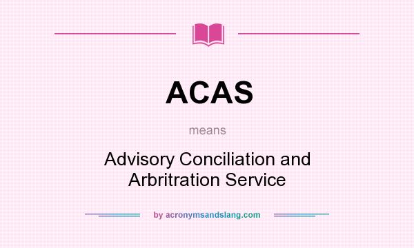 What does ACAS mean? It stands for Advisory Conciliation and Arbritration Service