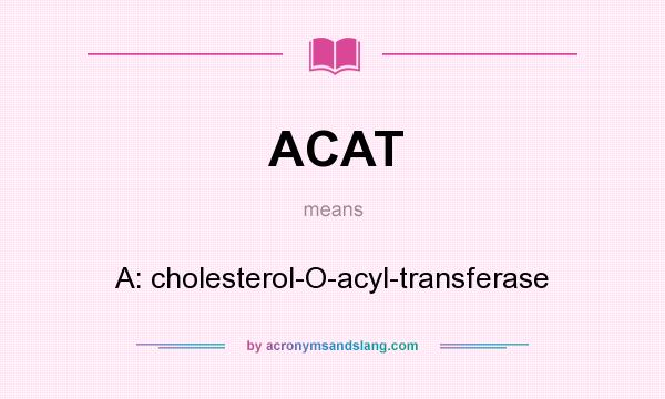What does ACAT mean? It stands for A: cholesterol-O-acyl-transferase