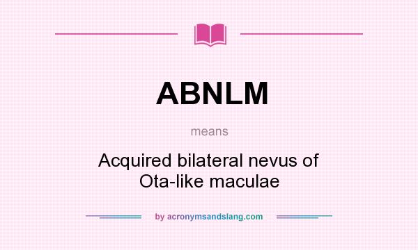 What does ABNLM mean? It stands for Acquired bilateral nevus of Ota-like maculae
