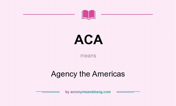 What does ACA mean? It stands for Agency the Americas