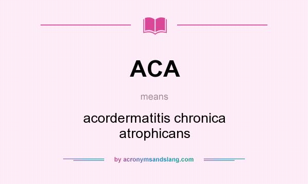What does ACA mean? It stands for acordermatitis chronica atrophicans