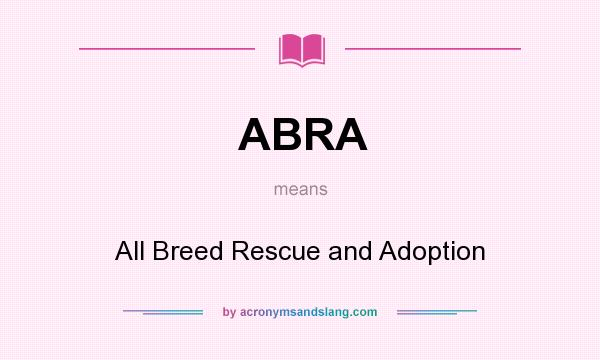 What does ABRA mean? It stands for All Breed Rescue and Adoption