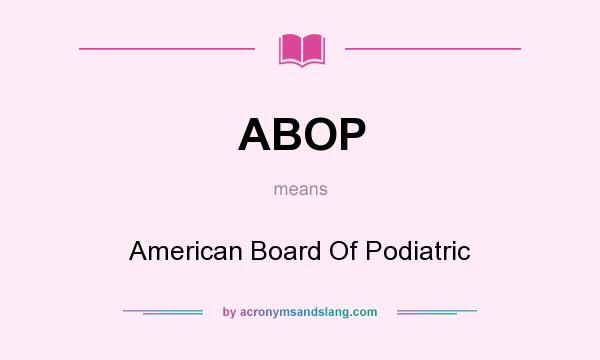 What does ABOP mean? It stands for American Board Of Podiatric