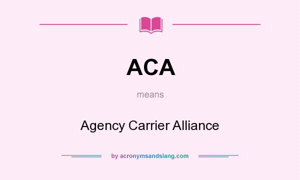 What does ACA mean? It stands for Agency Carrier Alliance