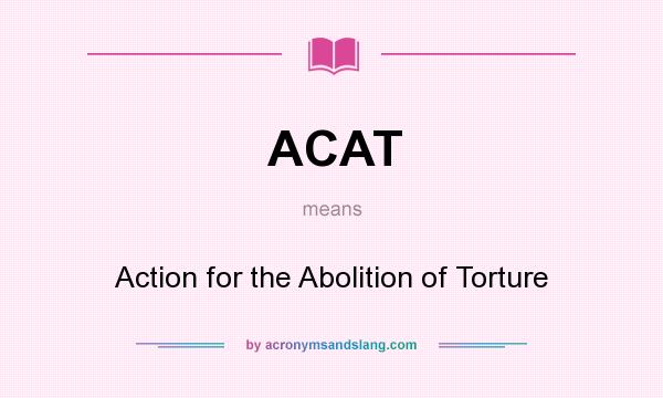 What does ACAT mean? It stands for Action for the Abolition of Torture