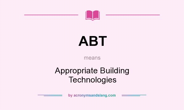 What does ABT mean? It stands for Appropriate Building Technologies