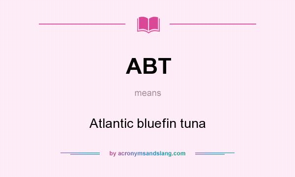 What does ABT mean? It stands for Atlantic bluefin tuna