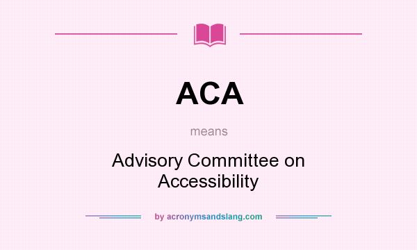 What does ACA mean? It stands for Advisory Committee on Accessibility