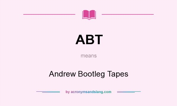 What does ABT mean? It stands for Andrew Bootleg Tapes