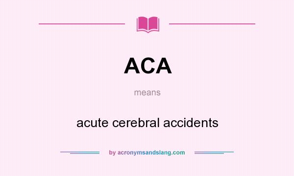What does ACA mean? It stands for acute cerebral accidents