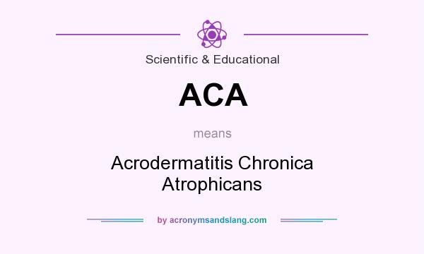 What does ACA mean? It stands for Acrodermatitis Chronica Atrophicans