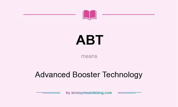 What does ABT mean? It stands for Advanced Booster Technology