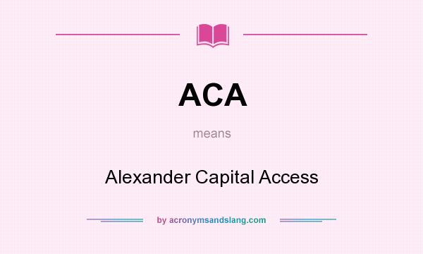What does ACA mean? It stands for Alexander Capital Access