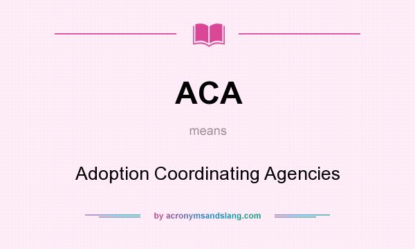 What does ACA mean? It stands for Adoption Coordinating Agencies