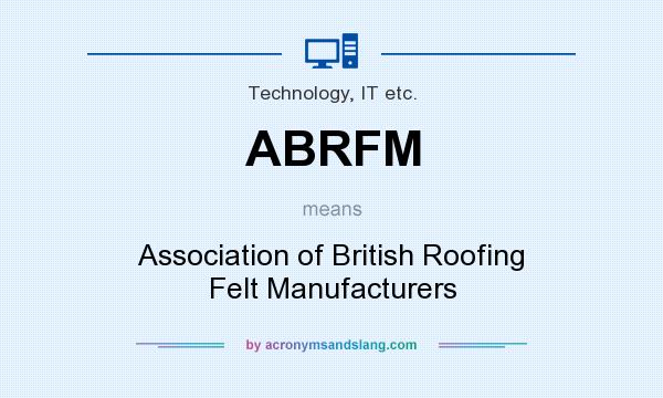 What does ABRFM mean? It stands for Association of British Roofing Felt Manufacturers