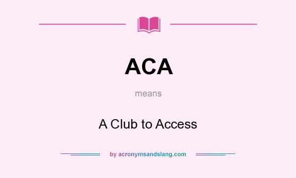 What does ACA mean? It stands for A Club to Access