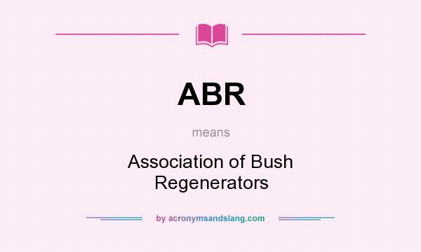 What does ABR mean? It stands for Association of Bush Regenerators