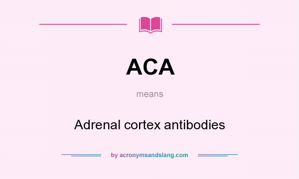 What does ACA mean? It stands for Adrenal cortex antibodies