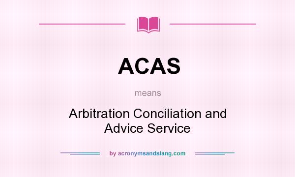 What does ACAS mean? It stands for Arbitration Conciliation and Advice Service
