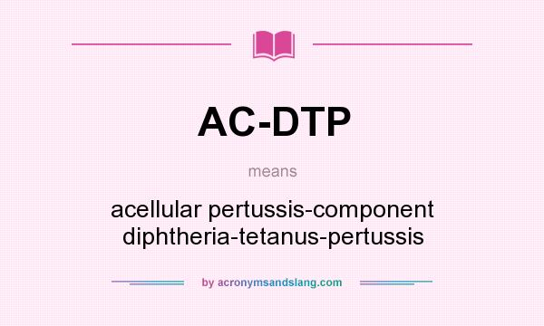 What does AC-DTP mean? It stands for acellular pertussis-component diphtheria-tetanus-pertussis