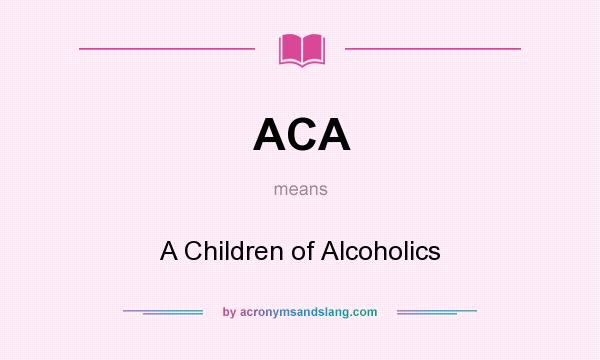 What does ACA mean? It stands for A Children of Alcoholics