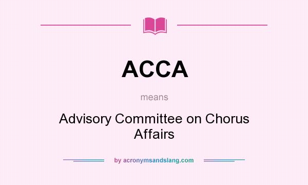 What does ACCA mean? It stands for Advisory Committee on Chorus Affairs