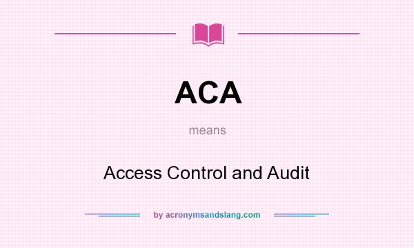 What does ACA mean? It stands for Access Control and Audit