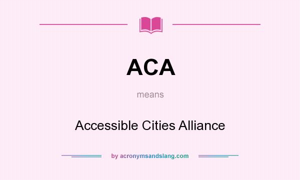 What does ACA mean? It stands for Accessible Cities Alliance