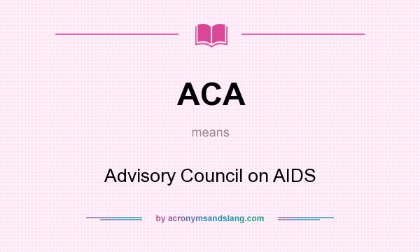 What does ACA mean? It stands for Advisory Council on AIDS