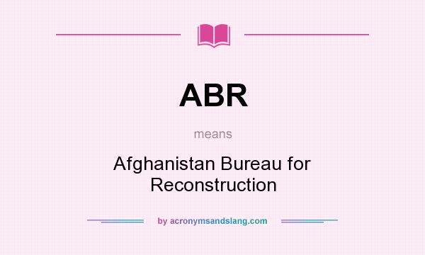 What does ABR mean? It stands for Afghanistan Bureau for Reconstruction