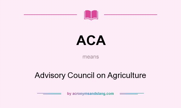What does ACA mean? It stands for Advisory Council on Agriculture