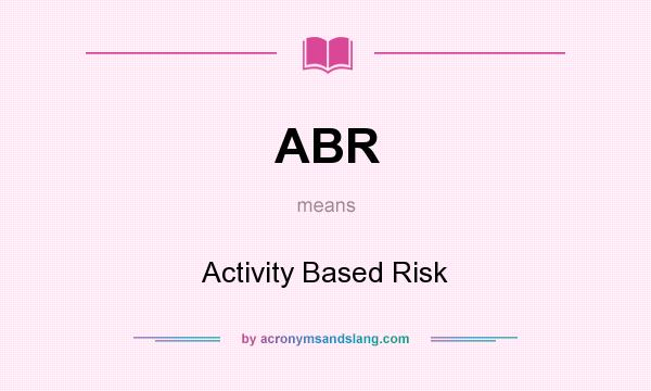 What does ABR mean? It stands for Activity Based Risk
