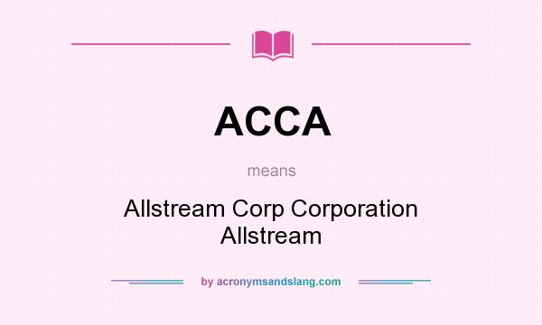 What does ACCA mean? It stands for Allstream Corp Corporation Allstream