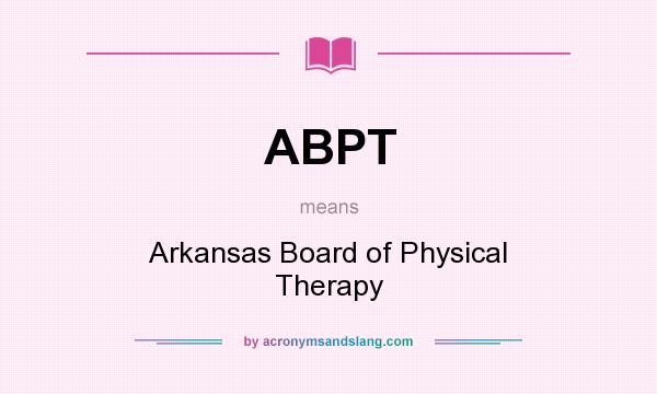 What does ABPT mean? It stands for Arkansas Board of Physical Therapy