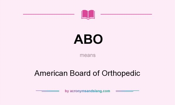 What does ABO mean? It stands for American Board of Orthopedic