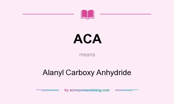 What does ACA mean? It stands for Alanyl Carboxy Anhydride