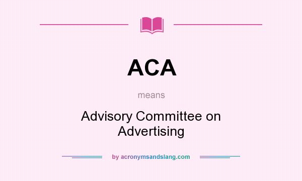 What does ACA mean? It stands for Advisory Committee on Advertising