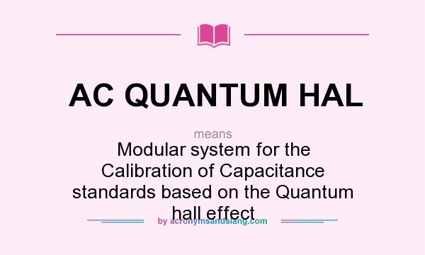 What does AC QUANTUM HAL mean? It stands for Modular system for the Calibration of Capacitance standards based on the Quantum hall effect