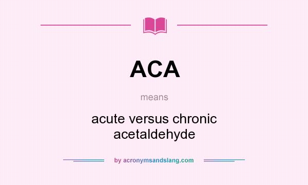 What does ACA mean? It stands for acute versus chronic acetaldehyde