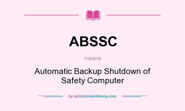 What does ABSSC mean? It stands for Automatic Backup Shutdown of Safety Computer