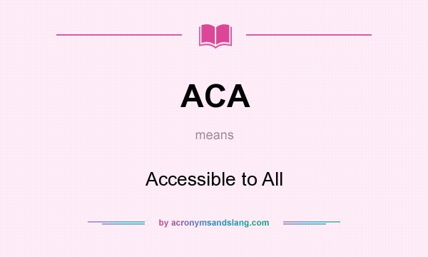 What does ACA mean? It stands for Accessible to All