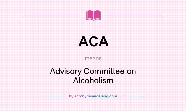 What does ACA mean? It stands for Advisory Committee on Alcoholism
