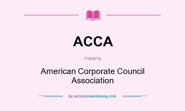 What does ACCA mean? It stands for American Corporate Council Association